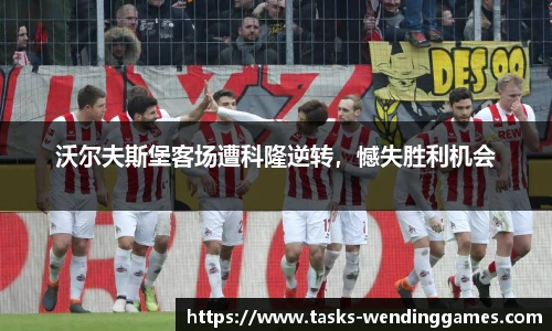 沃尔夫斯堡客场遭科隆逆转，憾失胜利机会