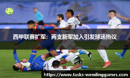 西甲联赛扩军：两支新军加入引发球迷热议