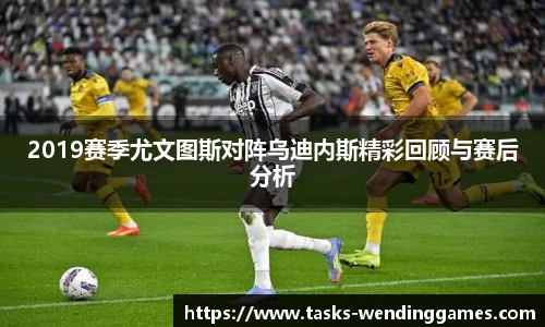 2019赛季尤文图斯对阵乌迪内斯精彩回顾与赛后分析