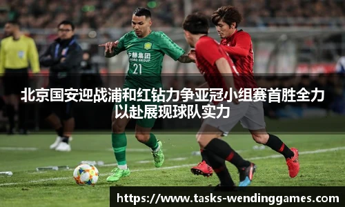 北京国安迎战浦和红钻力争亚冠小组赛首胜全力以赴展现球队实力