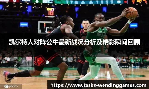 凯尔特人对阵公牛最新战况分析及精彩瞬间回顾