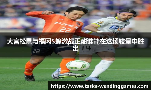 大宫松鼠与福冈S蜂激战正酣谁能在这场较量中胜出