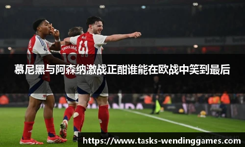 慕尼黑与阿森纳激战正酣谁能在欧战中笑到最后