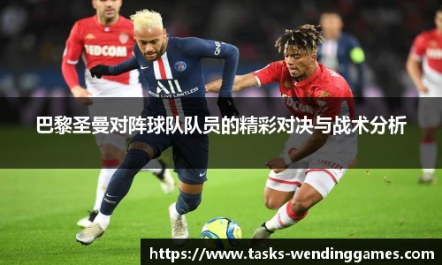 巴黎圣曼对阵球队队员的精彩对决与战术分析