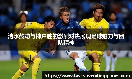 清水鼓动与神户胜的激烈对决展现足球魅力与团队精神