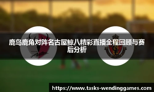 鹿岛鹿角对阵名古屋鲸八精彩直播全程回顾与赛后分析