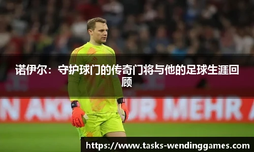 诺伊尔：守护球门的传奇门将与他的足球生涯回顾