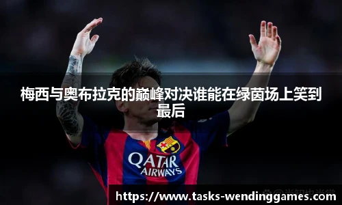 梅西与奥布拉克的巅峰对决谁能在绿茵场上笑到最后